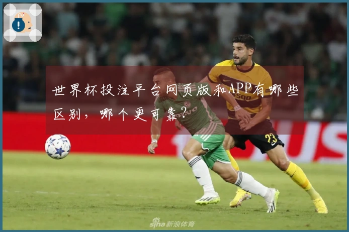 世界杯投注平台网页版和APP有哪些区别，哪个更可靠？