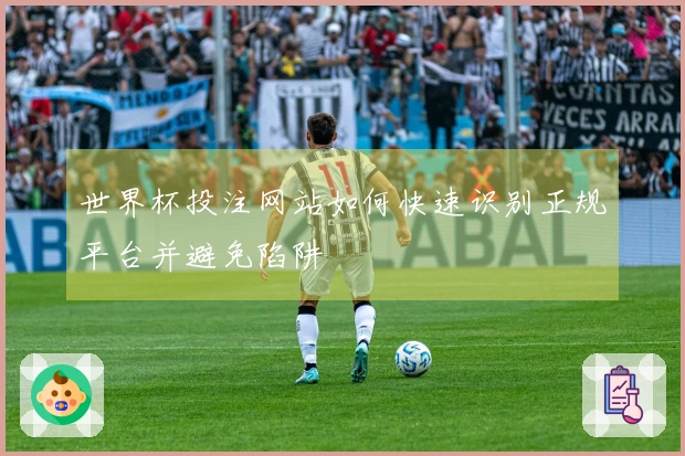 世界杯投注网站如何快速识别正规平台并避免陷阱