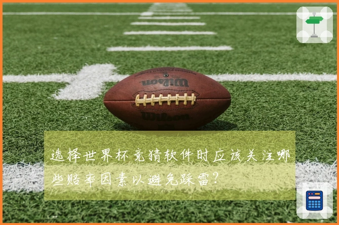 选择世界杯竞猜软件时应该关注哪些赔率因素以避免踩雷？