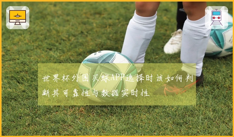 世界杯外围买球APP选择时该如何判断其可靠性与数据实时性