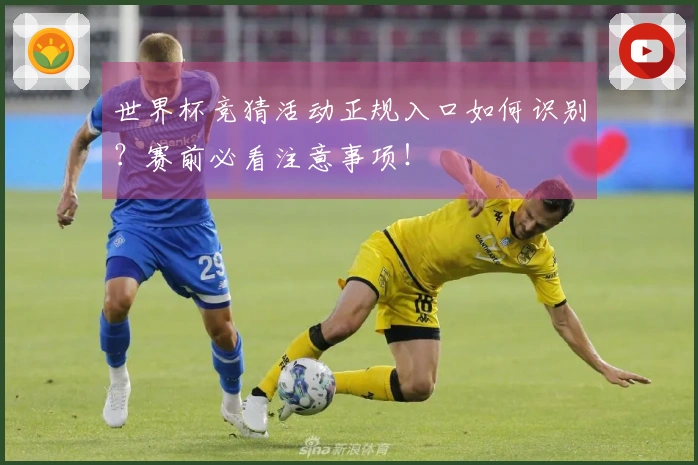 世界杯竞猜活动正规入口如何识别？赛前必看注意事项！