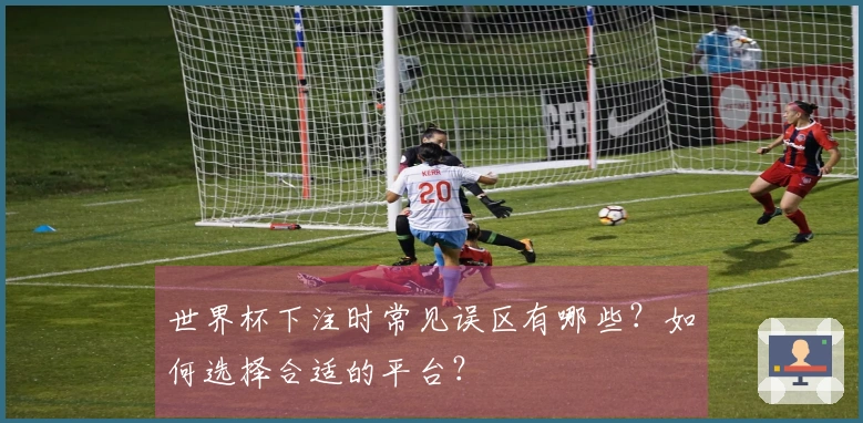 世界杯下注时常见误区有哪些？如何选择合适的平台？
