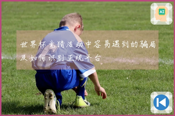 世界杯竞猜活动中容易遇到的骗局及如何识别正规平台