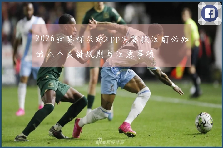 2026世界杯买球app决赛投注前必知的几个关键规则与注意事项