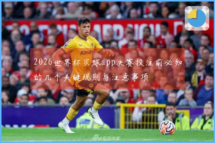 2026世界杯买球app决赛投注前必知的几个关键规则与注意事项